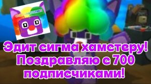 ЭДИТ СИГМА ХАМСТЕРУ В ЧЕСТЬ ТОГО ЧТО У НЕЁ 700 ПОДПИСЧИКОВ!