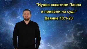 Деяния 18:1-11 «Иудеи схватили Павла и привели на суд.»