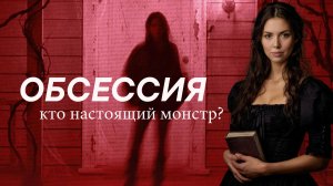 Обсессия - как ромком становится ужастиком. Кто же настоящий монстр?