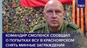 Командир Смоленск сообщил о попытках ВСУ в Красноярском снять минные заграждения