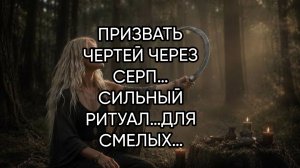 ПРИЗВАТЬ ЧЕРТЕЙ ЧЕРЕЗ СЕРП…СИЛЬНЫЙ РИТУАЛ…ДЛЯ СМЕЛЫХ…