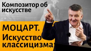 Лекция 2. Моцарт и искусство классицизма.  | Композитор Иван Соколов об искусстве.