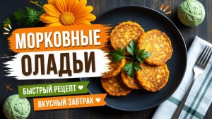 Морковные оладьи. Быстрый рецепт, вкусный завтрак