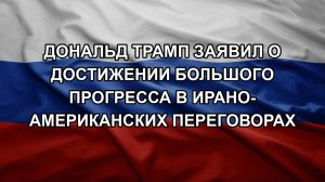 Дональд Трамп заявил о достижении большого прогресса в ирано-американских переговорах
