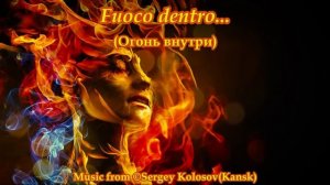 Fuoco dentro...(Music from Sergey Kolosov)