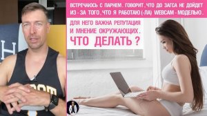 🔥 Встречаюсь с парнем. Говорит, что до ЗАГСа не дойдет, т.к. я работаю webcam-моделью. Что делать?