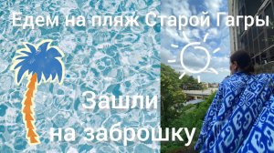 Едем на пляж Старой Гагры, зашли на заброшку☺
