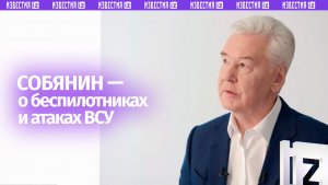 Что делается для защиты: Собянин — об атаках ВСУ и ударах беспилотниками