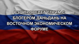 РЭЦ проведет стрим с блогером Даньдань на Восточном экономическом форуме