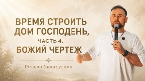 «Время строить Дом Господень, часть 4. Божий чертёж», пастор Раушан Хакимуллин
