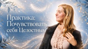 Практика: Почувствовать себя целостным
