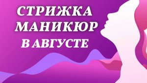 Стрижка и маникюр, август 2026 года. Благоприятные дни, лунный календарь