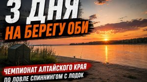 3 дня жизни на берегу реки | Чемпионат Алтайского края по спиннингу с лодок