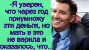 - Я уверен, что через год приумножу эту деньги, но мать в это не верила и оказалось, что...