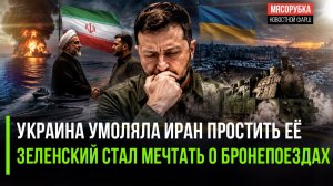 Зеленский довёл страну – Киев умолял Иран о прощении! Украина решила строить бронепоезда!
