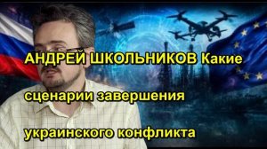 АНДРЕЙ ШКОЛЬНИКОВ Какие сценарии завершения украинского конфликта