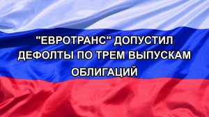 |Н. РФ| «Евротранс» допустил дефолты по трем выпускам облигаций