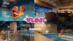VLOG: ТЕРМОЛЕНД, ОТДЫХ С СЕМЬЕЙ, КРАСНОДАР, АКВАПАРК, КУДА СХОДИТЬ В ВЫХОДНЫЕ, СПА
