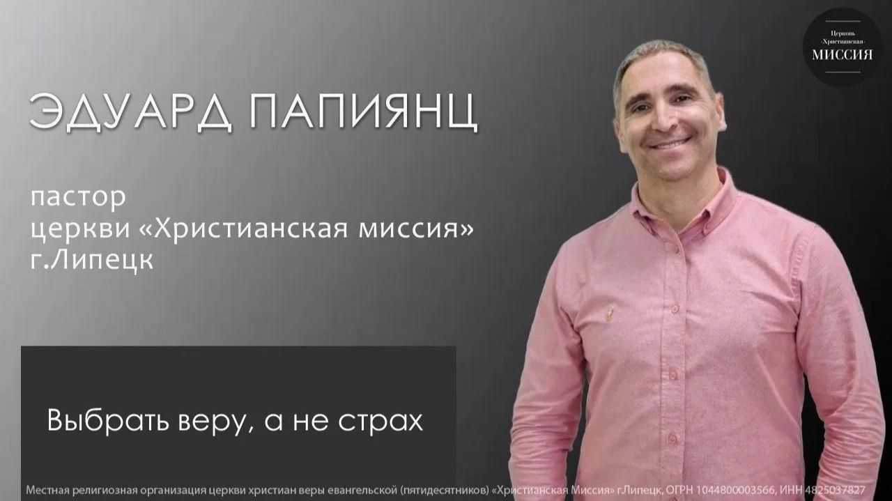 Выбрать веру, а не страх/Эдуард Папиянц/воскресное богослужение/02.08.26