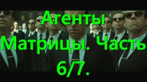 Агенты Матрицы. Часть 6/7.
