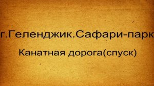 г.Геленджик.Сафари-парк.Канатная дорога(спуск)