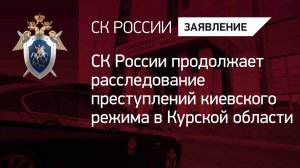СК России продолжает расследование преступлений киевского режима в Курской области
