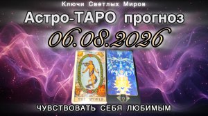 Астро-ТАРО прогноз на 06.08.2026. ЧУВСТВОВАТЬ СЕБЯ ЛЮБИМЫМ. Энергетическое послание.
