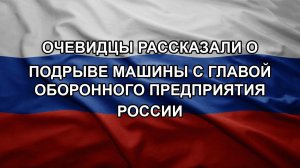 Очевидцы рассказали о подрыве машины с главой оборонного предприятия России