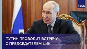 Путин проводит встречу с председателем ЦИК