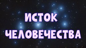 ИСТОК ЧЕЛОВЕЧЕСТВА. 1 часть