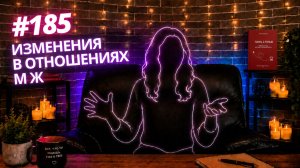 #185 Изменения в отношениях М и Ж