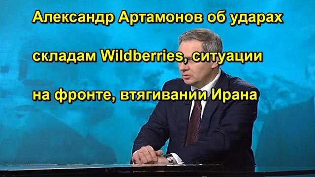 Александр Артамонов об ударах складам Wildberries, ситуации на фронте, втягивании Ирана