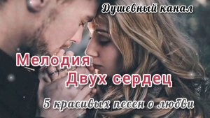 МЕЛОДИЯ ДВУХ СЕРДЕЦ. 5 КРАСИВЫХ ПЕСЕН О ЛЮБВИ