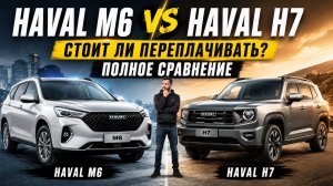 Haval M6 или Haval H7 — стоит ли переплачивать? Полное сравнение