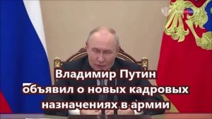 Владимир Путин объявил о новых кадровых назначениях в армии