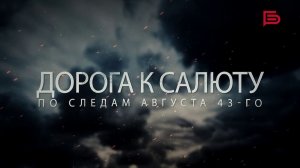 Дорога к салюту. По следам августа 43-ого | Фильм