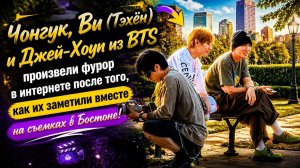 Чонгук, Ви и Джей-Хоуп из BTS замечены вместе в Бостоне.../ ОЗВУЧКА TANIY/ ...