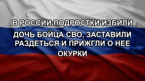 В России подростки избили дочь бойца СВО, заставили раздеться и прижгли о нее окурки
