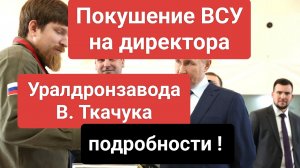 Покушение ВСУ на директора уралдронзавода Владимира Ткачука сегодня. Свежие новости.