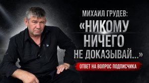 Никому ничего не доказывай! - Михаил Грудев. Ответ на вопрос подписчика