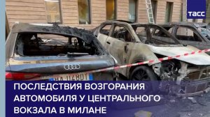Последствия возгорания автомобиля у центрального вокзала в Милане