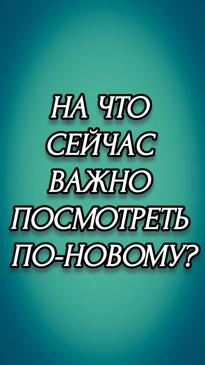 НА ЧТО СЕЙЧАС ВАЖНО ПОСМОТРЕТЬ ПО-НОВОМУ?