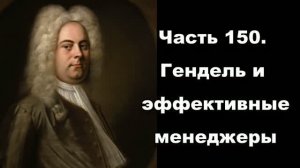 Часть 150. Гендель и эффективные менеджеры