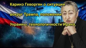 Каринэ Геворгян о ситуации вокруг Трампа, положении Украины, технологичности Ирана,