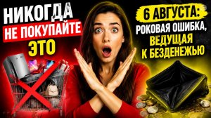 Никогда не покупайте это 6 августа. Роковая ошибка, ведущая к безденежью.