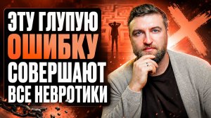 99% невротиков делают эту глупую ошибку и не могут вылечиться годами