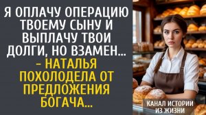 Истории из жизни Я оплачу операцию твоему сыну и выплачу твои долги, но взамен… - Наталья похолодела