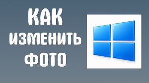 Как изменить фото на компьютере