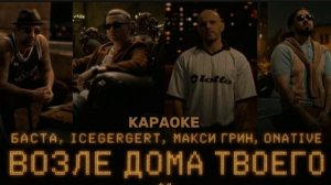 Баста, Icegergert, Макси ГРИН, Onative - Возле дома твоего (Караоке)