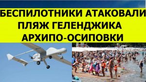 Беспилотники атаковали Геленджик и Архипо Осиповку. Свежие, последние  новости на сегодня